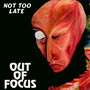 Not Too Late - Out Of Focus