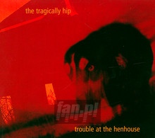 Trouble At The Henhouse - Tragically Hip