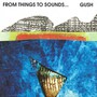 From Things To Sounds - Gush