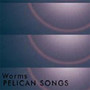 Pelican Songs - Worms