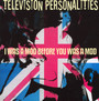 I Was A Mod Before You Wa - Television Personalities
