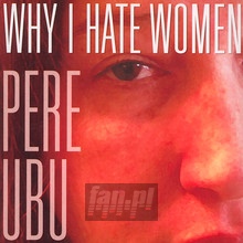 Why I Hate Women - Pere Ubu