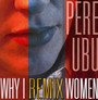 Why I Remix Women - Pere Ubu