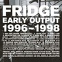 Early Output: 1996-1998 - Fridge