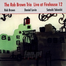 Live At Firehouse 12 - Rob Brown / Daniel Levin / Satoshi Takeishi