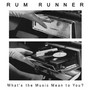 What's The Music Mean To You? - Rum Runner