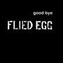 Good Bye - Flied Egg