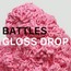 Gloss Drop - Battles