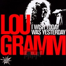 I Wish Today Was Yesterday - Lou Gramm
