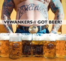 Got Beer? - V8 Wankers Got Beer? - V8 Wankers