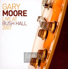 Live At Bush Hall 2007 - Gary Moore