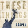 These Things - Looper