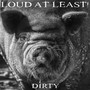 Dirty - Loud At Least
