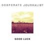Good Luck - Desperate Journalist