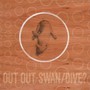 Swan/Dive? - Out Out