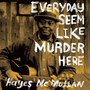 Every Day Seem Like Murder Here - Hayes McMullan