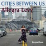 Cities Between Us - Allegria Levy