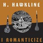 I Romanticize - H Hawkline