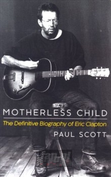Moterless Child. The Definitive Biography Of Eric - Eric Clapton