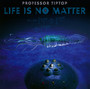 Life Is No Matter - Professor Tip Top