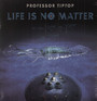 Life Is No Matter - Professor Tip Top