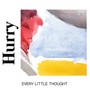 Every Little Thought - Hurry