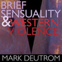 Brief Sensuality & Western Violence - Mark Deutrom