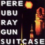 Ray Gun Suitcase - Pere Ubu