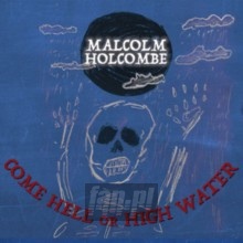 Come Hell Or High Water - Malcolm Holcombe