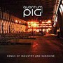 Songs Of Industry & Sunshine - Quantum Pig