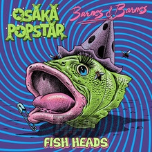 Fish Heads - Osaka Popstar & Barnes