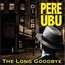 The Long Goodbye - Pere Ubu