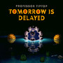 Tomorrow Is Delayed - Professor Tip Top
