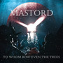 To Whom Bow Even The Trees - Mastord