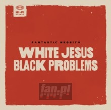 White Jesus Black Problems - Fantastic Negrito