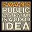 Public Castration Is A Good Idea - Swans