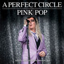 Pink Pop - A Perfect Circle