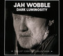 Dark Luminosity: 21ST Century Collection - Jah Wobble